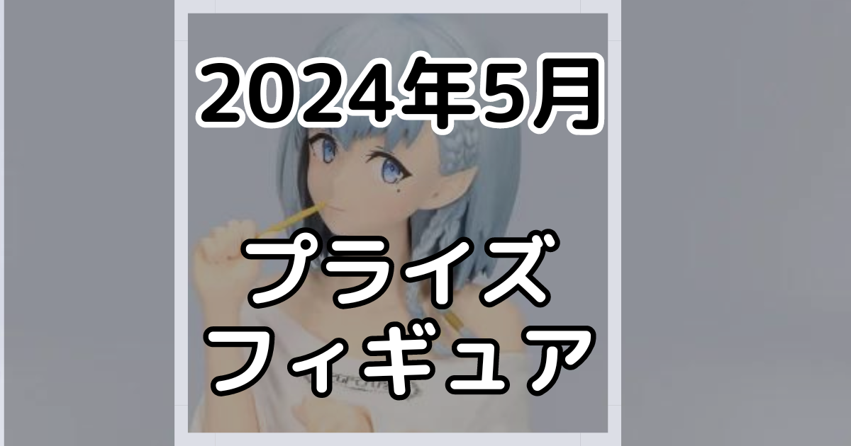 2024年5月】新作プライズフィギュア景品入荷カレンダー | プライズ入荷 