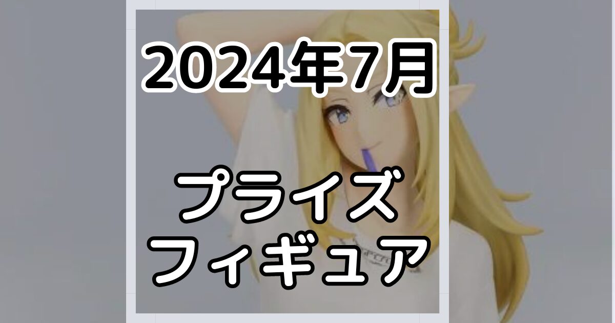 【2024年7月】新作プライズフィギュア景品入荷カレンダー