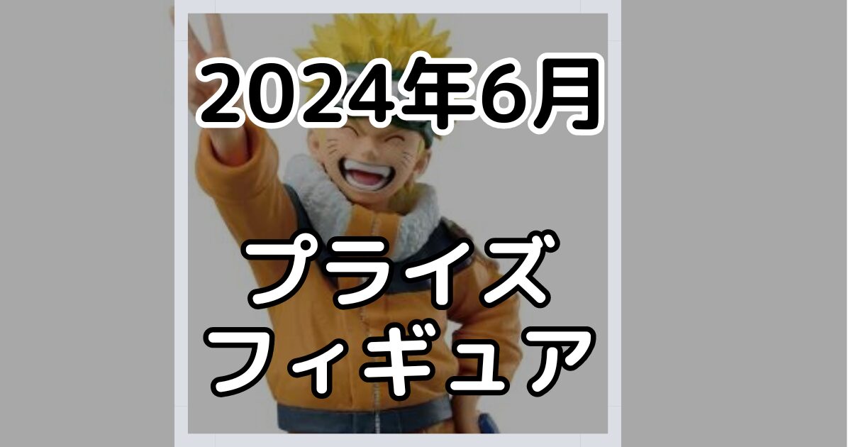 【2024年6月】新作プライズフィギュア景品入荷カレンダー