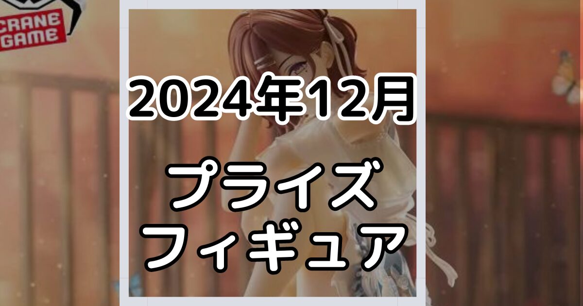 【2024年12月】新作プライズフィギュア景品入荷カレンダー