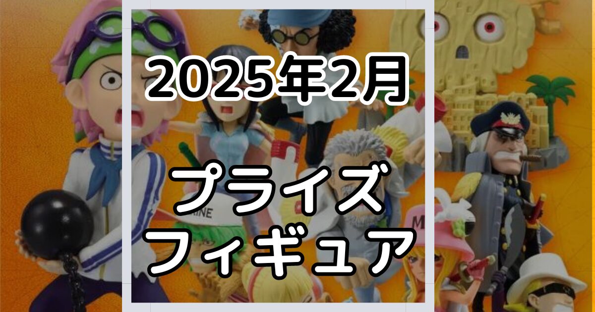 【2025年2月】新作プライズフィギュア景品入荷カレンダー